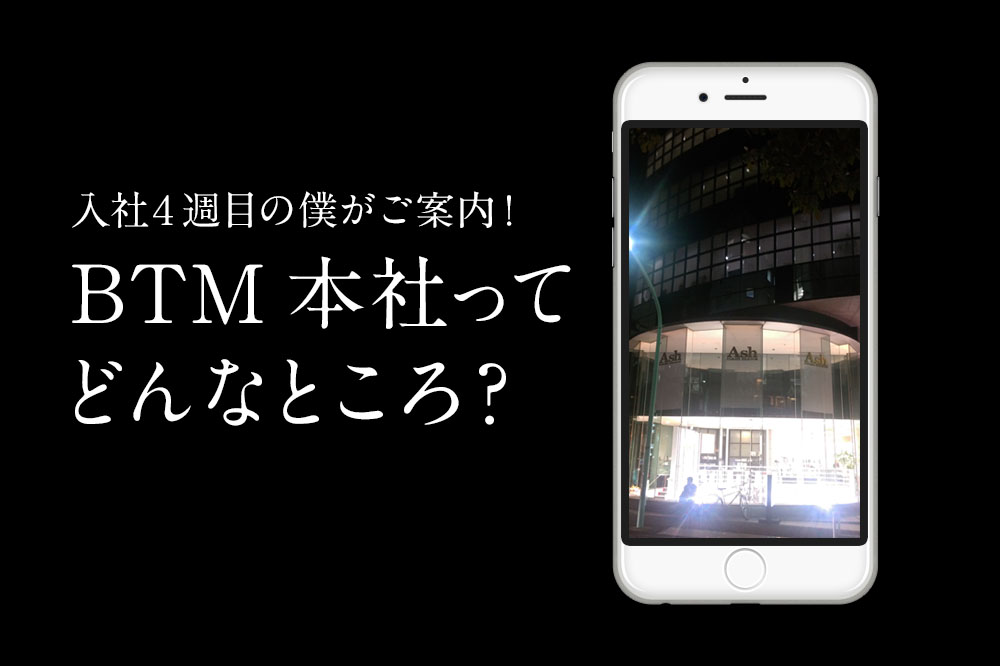 入社４週目の僕がご案内！BTM本社ってどんなところ？