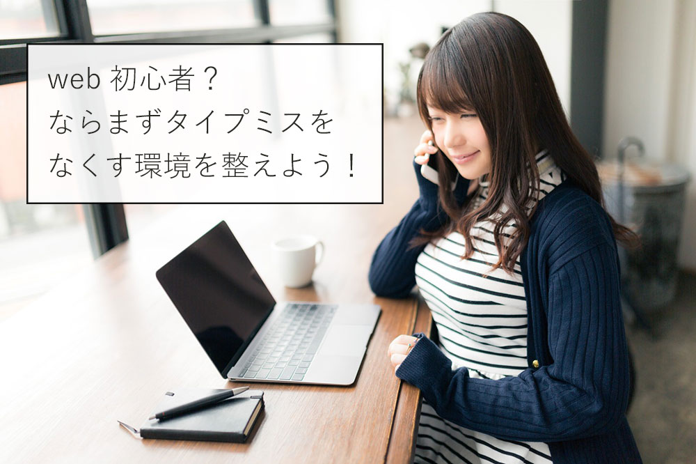 WEB初心者？ならまずタイプミスをなくす環境を整えよう！