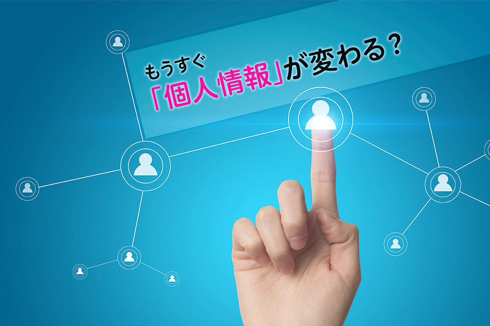 もうすぐ「個人情報」が変わる？