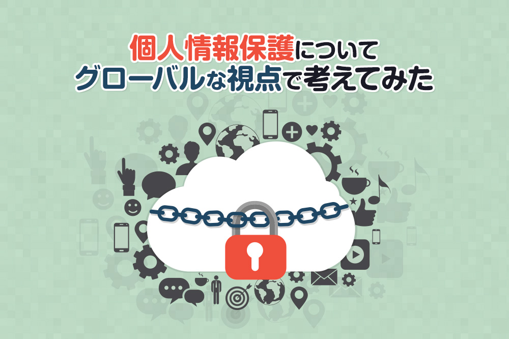 個人情報保護についてグローバルな視点で考えてみた