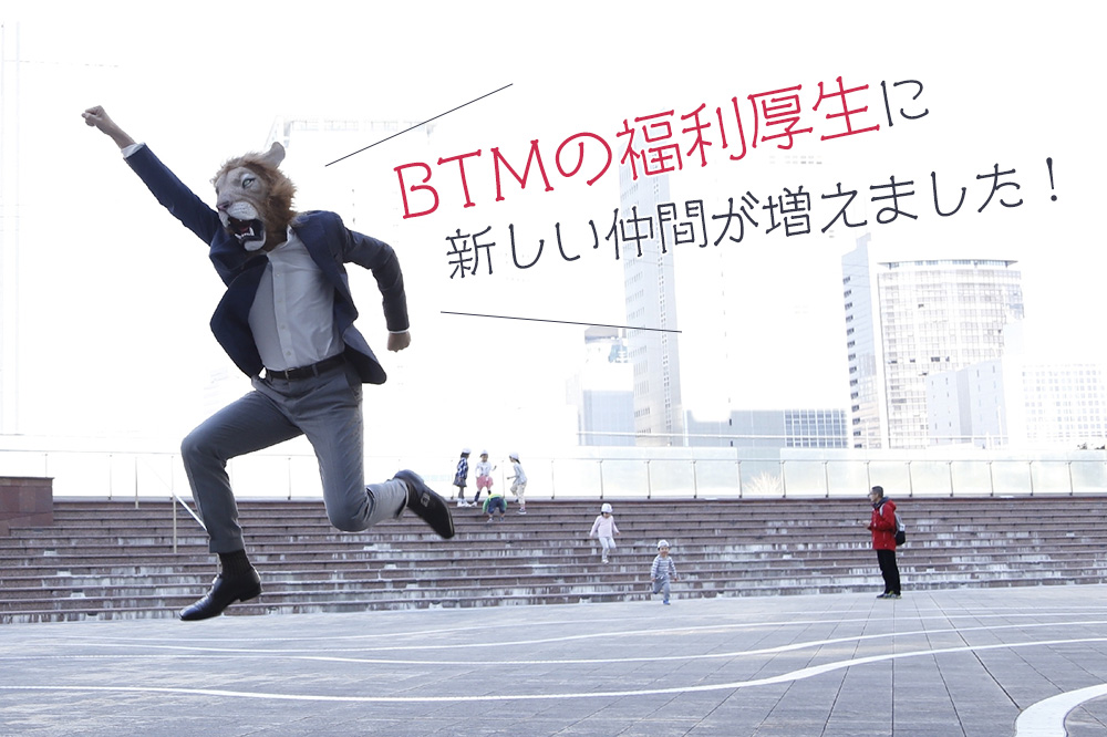 BTMの福利厚生に新しい仲間が増えました！